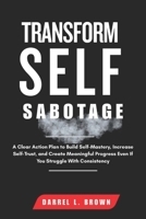 Transform Self Sabotage: A Clear Action Plan to Build Self-Mastery, Increase Self-Trust, and Create Meaningful Progress Even If You Struggle With Consistency B0G6Z3V1X4 Book Cover