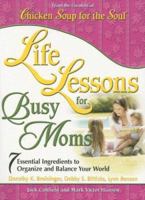 Life Lessons for Busy Moms: 7 Essential Ingredients to Organize and Balance Your World (Chicken Soup for the Soul) 0757305571 Book Cover