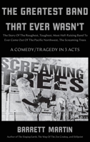 The Greatest Band That Ever Wasn't: The Story Of The Roughest, Toughest, Most Hell-Raising Band To Ever Come out Of The Pacific Northwest, The Screaming Trees 1088296599 Book Cover