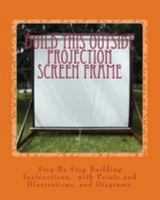 Build This Outside Projection Screen Frame: For an Outdoor Theatre 1512125997 Book Cover