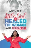 When The Little Girl Is Healed, The Woman Will Show Up 0578943778 Book Cover