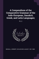 A Compendium of the Comparative Grammar of the Indo-European, Sanskrit, Greek, and Latin Languages;: Pt. 2 1378919947 Book Cover