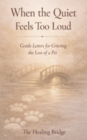 When the Quiet Feels Too Loud: Gentle Letters for Grieving the Loss of a Pet (The Healing Bridge) B0GNYP5SX3 Book Cover