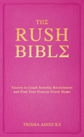 The Rush Bible: Absolutely Every Top Secret Thing You Need to Know to Prepare For, Survive, and Crush Sorority Rush?and Find Your Forever Greek Home 1668217082 Book Cover