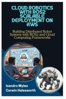 CLOUD ROBOTICS WITH ROS2 SCALABLE DEPLOYMENT ON AWS: Building Distributed Robot Systems with ROS2 and Cloud Computing Frameworks B0FJ7KWM13 Book Cover
