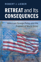 Retreat and Its Consequences: American Foreign Policy and the Problem of World Order 110714180X Book Cover