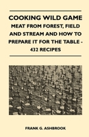 Cooking Wild Game: Meat From Forest, Field And Stream And How To Prepare It For The Table, 432 Recipes 1163190764 Book Cover