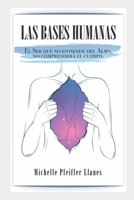 LAS BASES HUMANAS: EL SER QUE NO ENTIENDE DEL ALMA, NO COMPRENDERÁ EL CUERPO B0BCHBZGRH Book Cover