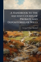 A Handbook to the Ancient Courts of Probate and Depositories of Wills 1240017863 Book Cover