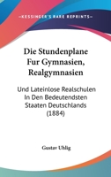 Die Stundenplane Fur Gymnasien, Realgymnasien: Und Lateinlose Realschulen In Den Bedeutendsten Staaten Deutschlands (1884) 1161130810 Book Cover