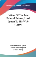 Letters of the Late Edward Bulwer, Lord Lytton, to his Wife. With Extracts From her mss. Autobiography, and Other Documents. Published in Vindication of her Memory 1164944940 Book Cover