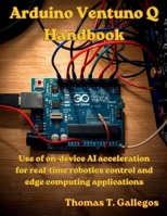 Arduino Ventuno Q Handbook: Use of on-device AI acceleration for real-time robotics control and edge computing applications B0GY1K3YZ4 Book Cover