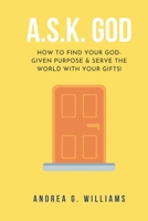 A.S.K. God: How to Find Your Kingdom Purpose & Serve the World with Your Gifts! 1098625749 Book Cover