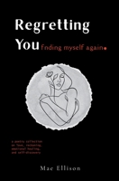 Regretting You: Finding Myself Again: A Poetry Collection on Love, Reckoning, Emotional Healing, and Self-Discovery B0FNK7NDQS Book Cover