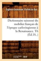 Dictionnaire Raisonna(c) Du Mobilier Franaais de L'A(c)Poque Carlovingienne a la Renaissance. T6 (A0/00d.18..) 2012656846 Book Cover