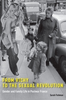 From Vichy to the Sexual Revolution: Gender and Family Life in Postwar France 0190248629 Book Cover