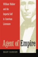 Agent of Empire: William Walker and the Imperial Self in American Literature 0820325449 Book Cover