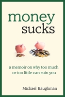 Money Sucks: A Memoir on Why Too Much or Too Little Can Ruin You 1628736291 Book Cover