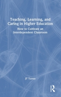 Teaching, Learning, and Caring in Higher Education: How to Cultivate an Interdependent Classroom 1032968710 Book Cover