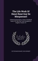 The Life Work Of Henri René Guy De Maupassant: Embracing Romance, Travel, Comedy & Verse, For The First Time Complete In English, Volume 16... 1145091598 Book Cover