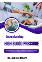Understanding High Blood Pressure: Natural lifestyle strategies to support healthy circulation and reduce cardiovascular strain effectively B0H6G29M5T Book Cover
