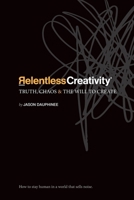 Relentless Creativity: Truth, Chaos & the Will to Create 1069967807 Book Cover