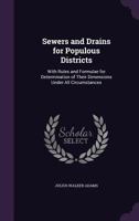 Sewers and Drains for Populous Districts: With Rules and Formulae for Determination of Their Dimensions Under All Circumstances 1340706407 Book Cover
