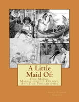 A Little Maid Of : Old Maine, Massachusetts Colony, and Old Philadelphia 1541395042 Book Cover