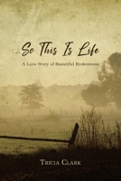 ...So This Is Life: A Love Story of Beautiful Brokenness 1098049365 Book Cover