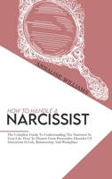 How To Handle A Narcissist: The Complete Guide To Understanding The Narcissist In Your Life. How To Disarm From Personality Disorder Of Narcissism In Life, Relationship And Workplace. 1802235051 Book Cover