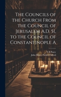 The Councils of the Church From the Council of Jerusalem A.D. 51, to the Council of Constantinople A 1021175897 Book Cover