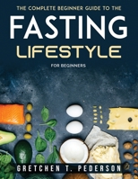 The complete Beginner Guide to the Fasting Lifestyle: For Beginners 1803796081 Book Cover