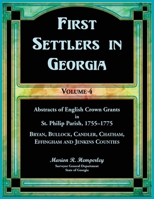 First Settlers in Georgia, Volume 4, Abstracts of English Crown Grants in St. Philip Parish, 1755-1775. Bryan, Bullock, Candler, Chatham, Effingham and Jenkins Counties 0788426745 Book Cover