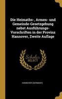 Die Heimaths-, Armen- Und Gemeinde-Gesetzgebung Nebst Ausf�hrungs-Vorschriften in Der Provinz Hannover, Zweite Auflage 0341086304 Book Cover