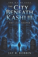 THE CITY BENEATH KASHI III: THE LAST KEEPER. (THE KASHI SAGA) B0H6DD5NXD Book Cover