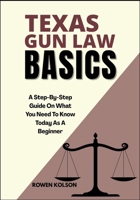 TEXAS GUN LAW BASICS: A Step-By-Step Guide On What You Need To Know Today As A Beginner B0FFH3TQTP Book Cover