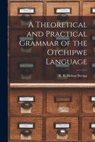 A Theoretical and Practical Grammar of the Otchipwe Language: The Language Spoken by The Chippewa Indians Which is Also Spoken by The Algonquin, Otawa ... of Missionaries and Other Persons Living Am 1014848342 Book Cover