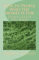 Give to People Who the Money is For: Dedicated to God 1495409244 Book Cover