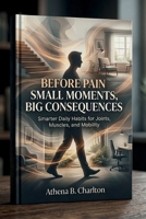 Before Pain: Small Moments, Big Consequences: Smarter Daily Habits for Joints, Muscles, and Mobility B0H37B879Y Book Cover