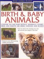 Wild Animal Planet: Birth and Baby Animals: Compare the way reptiles, mammals, sharks, birds and insects are born, find out about the amazing way new life ... and adapts in the wild (Wild Animal Plane 1844765989 Book Cover