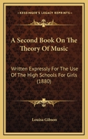 A Second Book On The Theory Of Music: Written Expressly For The Use Of The High Schools For Girls 1166427315 Book Cover