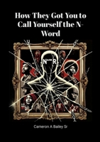 How They Got You to Call Yourself the N-Word: Breaking Free from Psychological Chains 1300902507 Book Cover