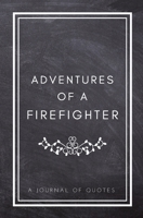 Adventures of A Firefighter: A Journal of Quotes: Prompted Quote Journal (5.25inx8in) Firefighter Gift for Women or Men, Firefighter Appreciation ... Memory Book, QUOTE BOOK FOR FIREFIGHTERS 1717288677 Book Cover