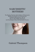 Narcissistic Mothers: The Healing Path For Adult Children Of Narcissistic Mothers A/O Fathers To Overcome Your Childhood Manipulation. How To Recover ... Psychological Abuse By Narcissistic Parents 1806214822 Book Cover