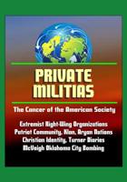 Private Militias: The Cancer of the American Society - Extremist Right-Wing Organizations, Patriot Community, Klan, Aryan Nations, Christian Identity, Turner Diaries, McVeigh Oklahoma City Bombing 1521266573 Book Cover