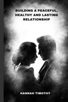 BUILDING A PEACEFUL, HEALTHY AND LASTING RELATIONSHIP: Ways to fix a Broken Relationship B0CHKY19H9 Book Cover
