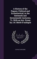 A History of the Papacy, Political and Ecclesiastical, in the Sixteenth and Seventeenth Centuries, Tr. With an Intr. Essay by J.H. Merle D'aubigné 1018056017 Book Cover