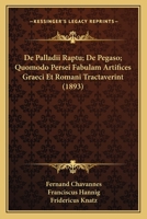 De Palladii Raptu; De Pegaso; Quomodo Persei Fabulam Artifices Graeci Et Romani Tractaverint (1893) 1160406898 Book Cover