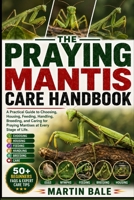 PRAYING MANTIS CARE HANDBOOK: A Practical Guide to Choosing, Housing, Feeding, Handling, Breeding, and Caring for Praying Mantises at Every Stage of Life. B0HDC8V8SK Book Cover