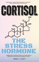 Cortisol “The Stress Hormone”::: Learn About the Master Hormone to Control Your Stress, Anxiety, and Weight — Understand Cortisol’s Effects on “Skin, Blood Pressure, Sugar and Processing of Food.” B0DR2WBSJF Book Cover